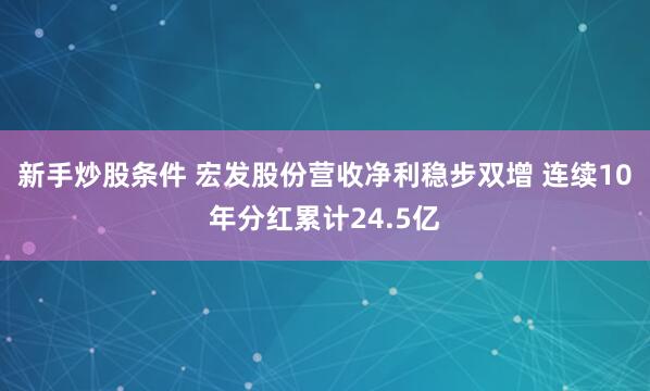 新手炒股条件 宏发股份营收净利稳步双增 连续10年分红累计24.5亿