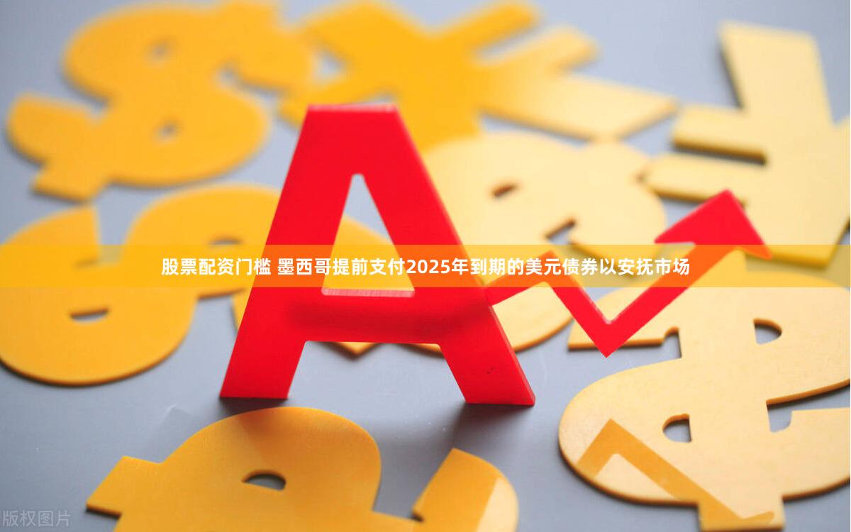 股票配资门槛 墨西哥提前支付2025年到期的美元债券以安抚市场