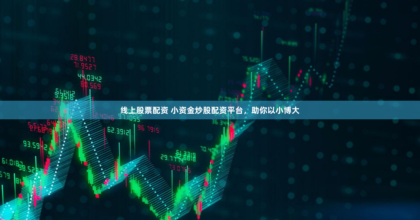 线上股票配资 小资金炒股配资平台，助你以小博大