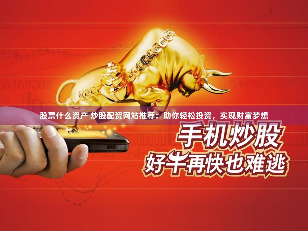 股票什么资产 炒股配资网站推荐：助你轻松投资，实现财富梦想