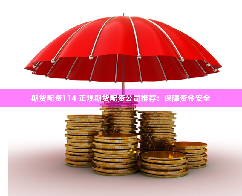 期货配资114 正规期货配资公司推荐：保障资金安全