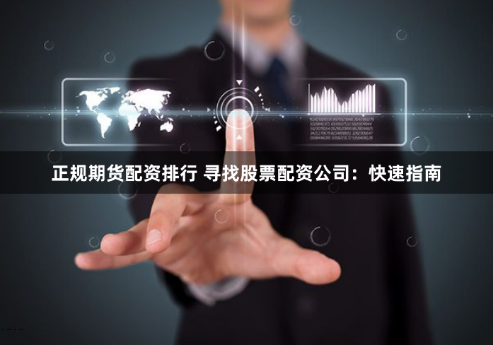正规期货配资排行 寻找股票配资公司：快速指南
