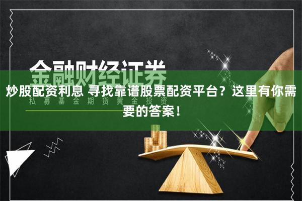炒股配资利息 寻找靠谱股票配资平台？这里有你需要的答案！