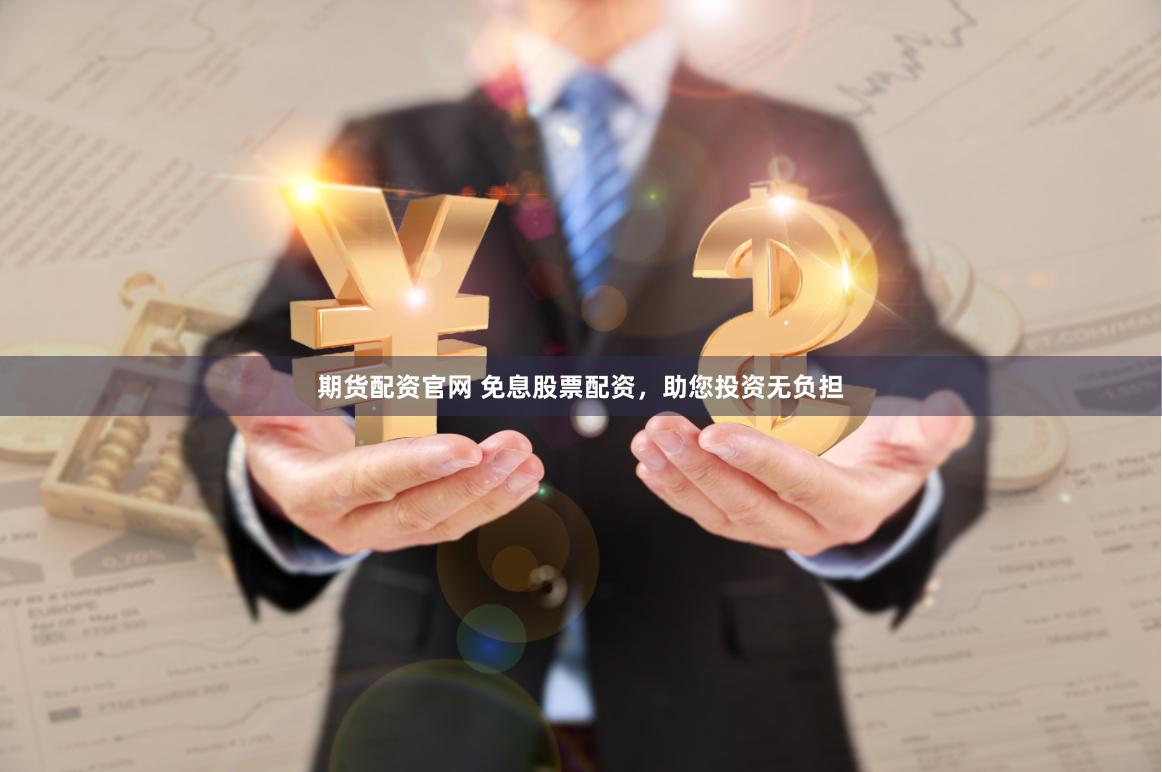 期货配资官网 免息股票配资，助您投资无负担