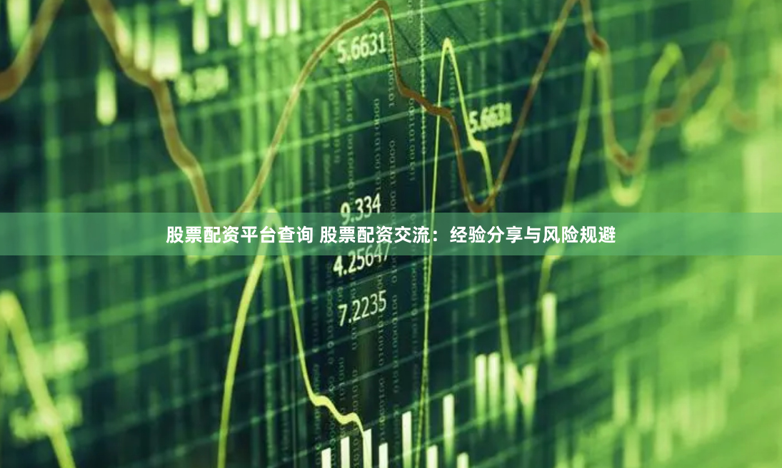 股票配资平台查询 股票配资交流：经验分享与风险规避