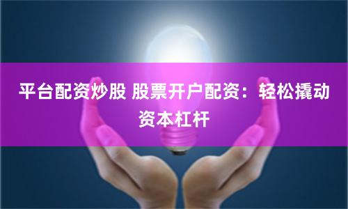 平台配资炒股 股票开户配资：轻松撬动资本杠杆