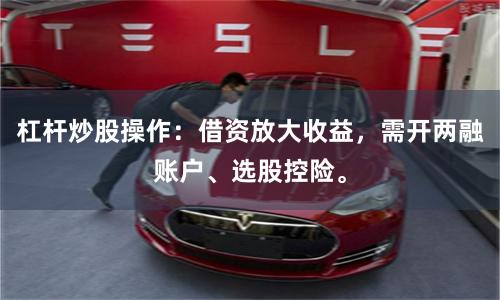 杠杆炒股操作：借资放大收益，需开两融账户、选股控险。