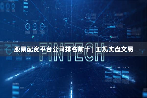股票配资平台公司排名前十 | 正规实盘交易