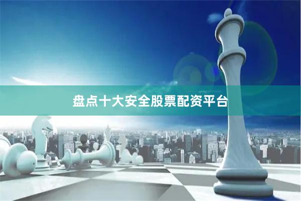 盘点十大安全股票配资平台