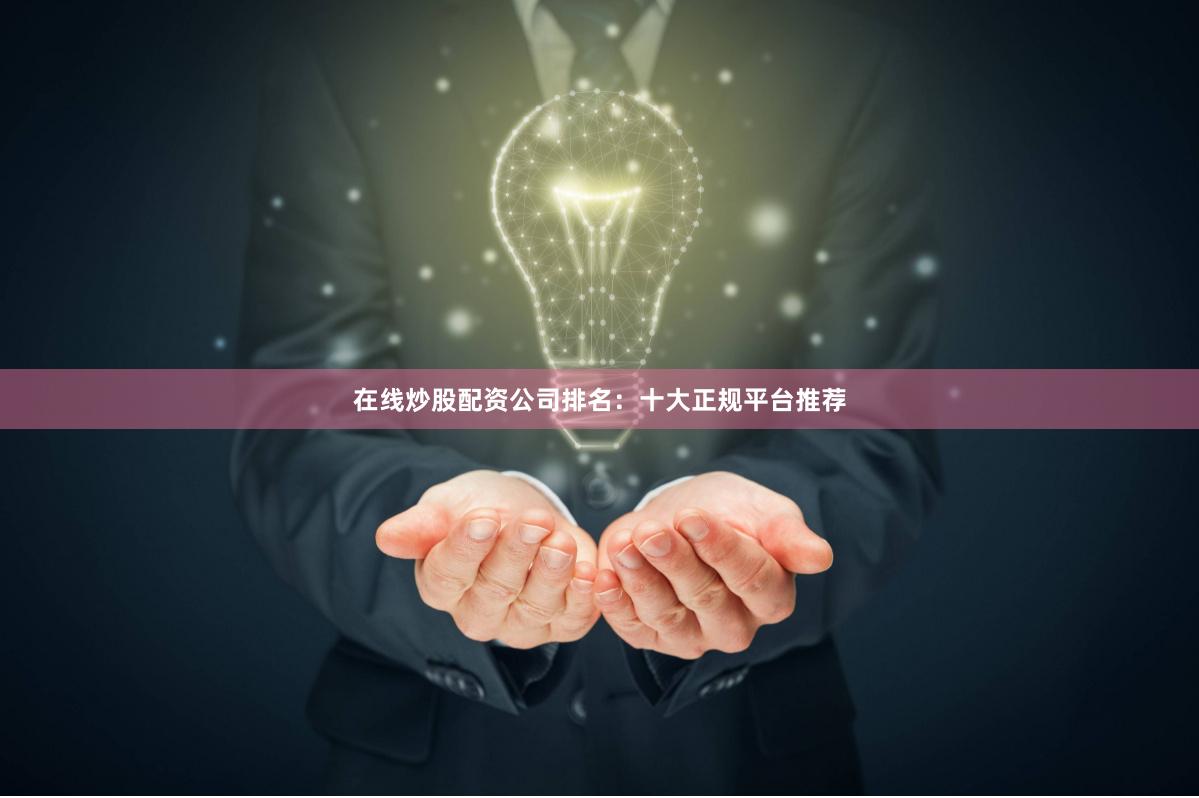 在线炒股配资公司排名：十大正规平台推荐
