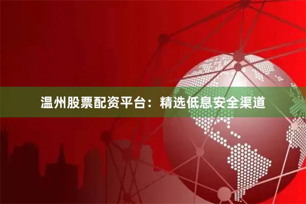 温州股票配资平台：精选低息安全渠道