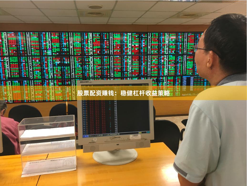 股票配资赚钱：稳健杠杆收益策略