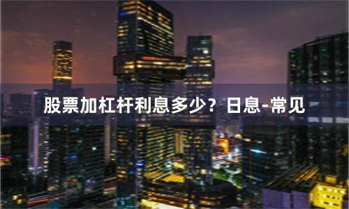 股票加杠杆利息多少？日息-常见