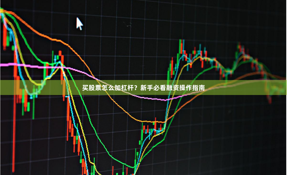 买股票怎么加杠杆？新手必看融资操作指南