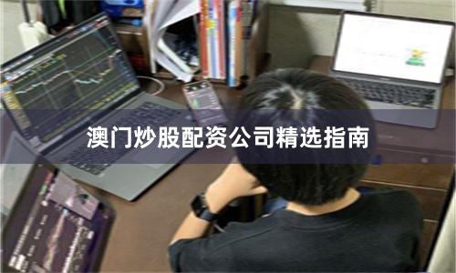 澳门炒股配资公司精选指南