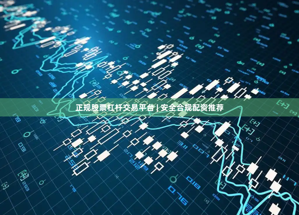正规股票杠杆交易平台 | 安全合规配资推荐